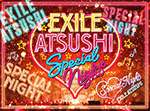 EXILE ATSUSHI / 『EXILE ATSUSHI SPECIAL NIGHT』